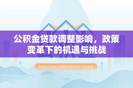 新社公积金贷款调整影响，政策变革下的机遇与挑战