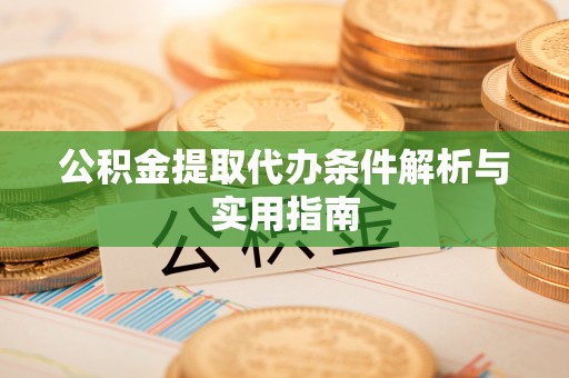 新社公积金提取代办条件解析与实用指南