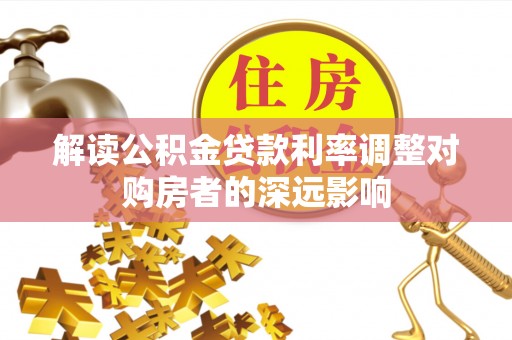 新社解读公积金贷款利率调整对购房者的深远影响
