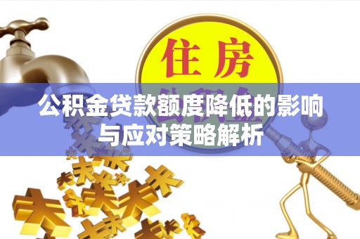 新社公积金贷款额度降低的影响与应对策略解析