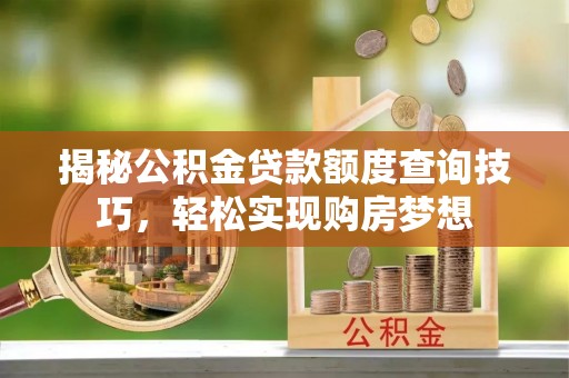 新社揭秘公积金贷款额度查询技巧，轻松实现购房梦想