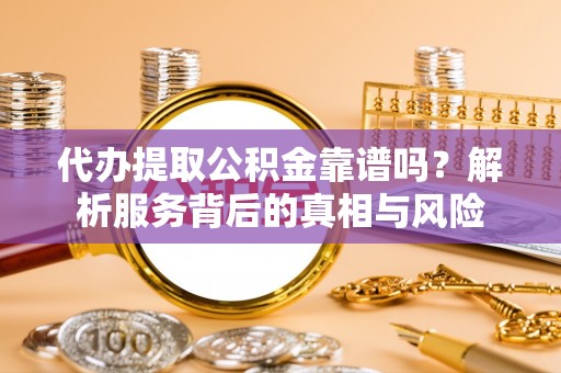 新社代办提取公积金靠谱吗？解析服务背后的真相与风险