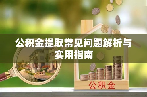 新社公积金提取常见问题解析与实用指南