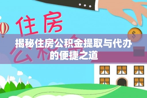 新社揭秘住房公积金提取与代办的便捷之道