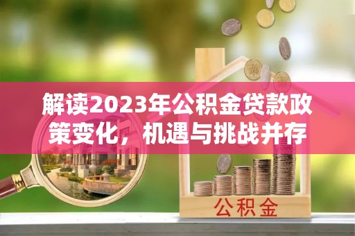 新社解读2023年公积金贷款政策变化，机遇与挑战并存