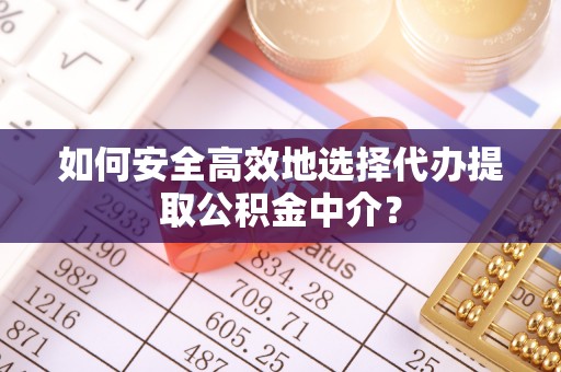 新社如何安全高效地选择代办提取公积金中介？