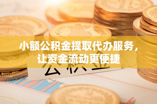 新社小额公积金提取代办服务，让资金流动更便捷