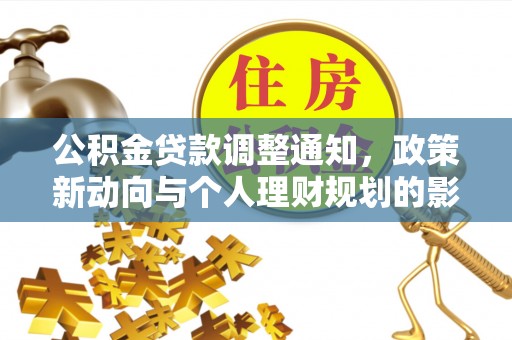 新社公积金贷款调整通知，政策新动向与个人理财规划的影响