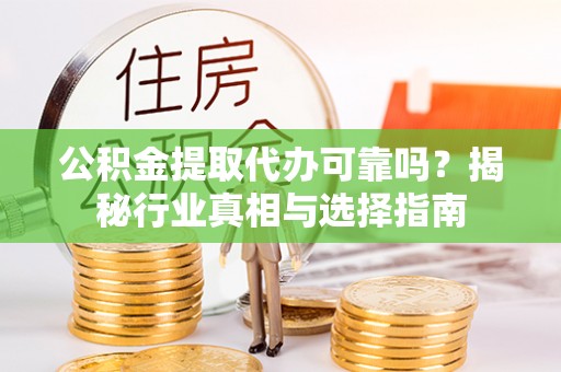 新社公积金提取代办可靠吗？揭秘行业真相与选择指南