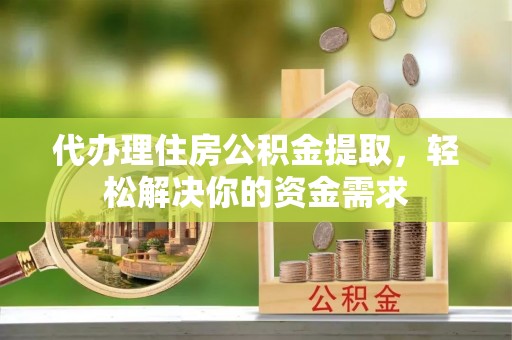 新社代办理住房公积金提取，轻松解决你的资金需求