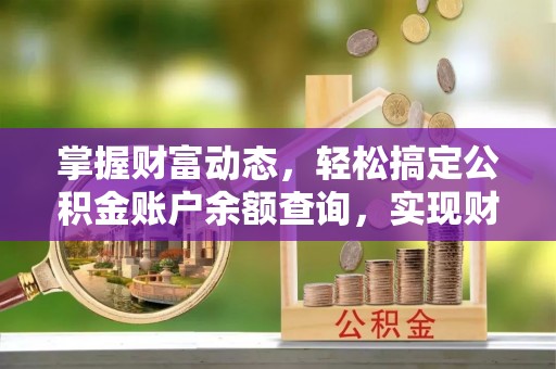 新社掌握财富动态，轻松搞定公积金账户余额查询，实现财务自由第一步