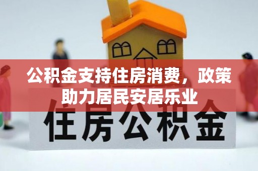 新社公积金支持住房消费，政策助力居民安居乐业
