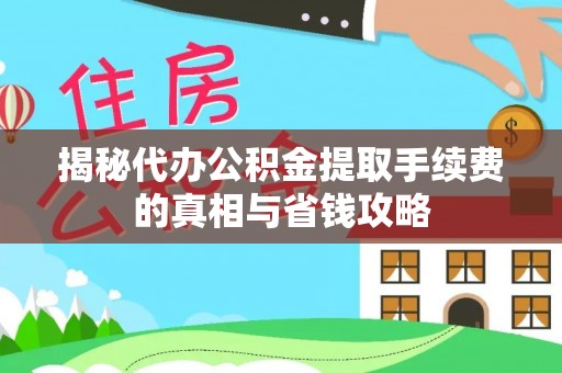新社揭秘代办公积金提取手续费的真相与省钱攻略