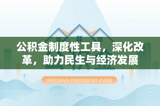 新社公积金制度性工具，深化改革，助力民生与经济发展