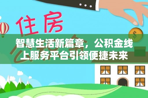 新社智慧生活新篇章，公积金线上服务平台引领便捷未来