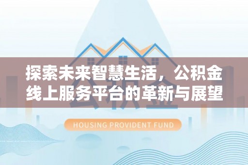 新社探索未来智慧生活，公积金线上服务平台的革新与展望