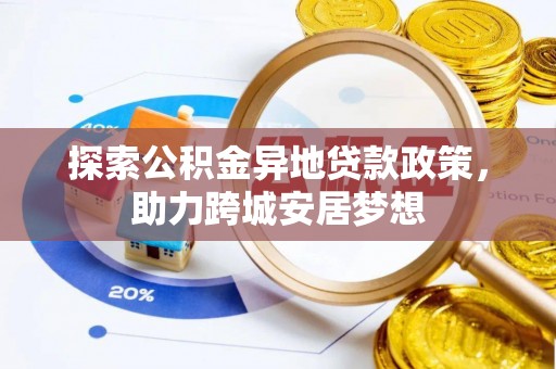 新社探索公积金异地贷款政策，助力跨城安居梦想