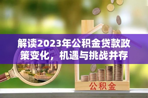 新社解读2023年公积金贷款政策变化，机遇与挑战并存