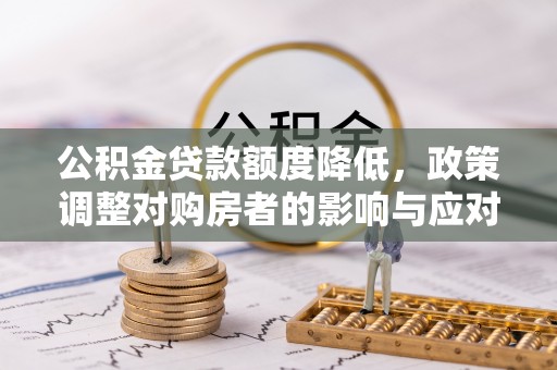 新社公积金贷款额度降低，政策调整对购房者的影响与应对策略