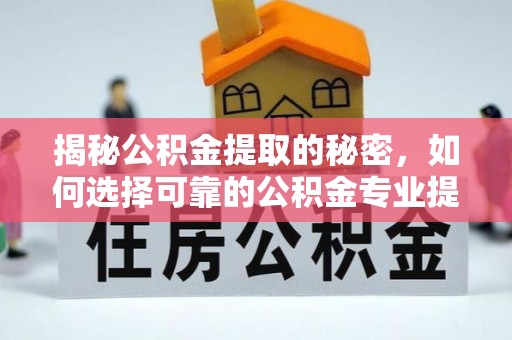 新社揭秘公积金提取的秘密，如何选择可靠的公积金专业提取代办服务