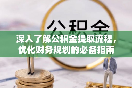 新社深入了解公积金提取流程，优化财务规划的必备指南