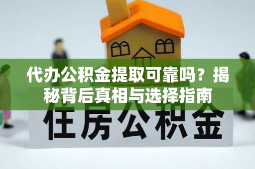 新社代办公积金提取可靠吗？揭秘背后真相与选择指南