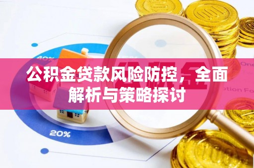 新社公积金贷款风险防控，全面解析与策略探讨