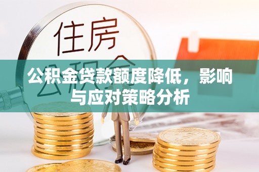 新社公积金贷款额度降低，影响与应对策略分析