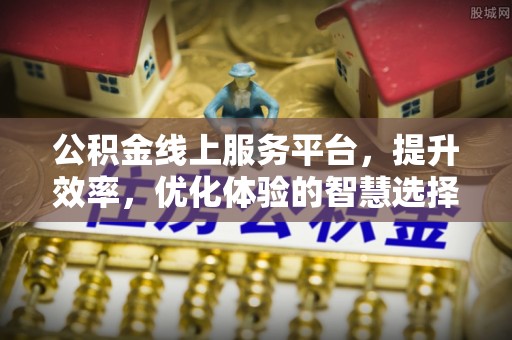 新社公积金线上服务平台，提升效率，优化体验的智慧选择