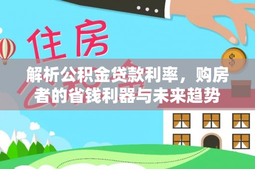 新社解析公积金贷款利率，购房者的省钱利器与未来趋势