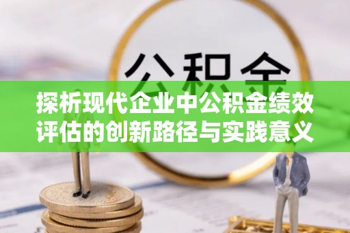 新社探析现代企业中公积金绩效评估的创新路径与实践意义