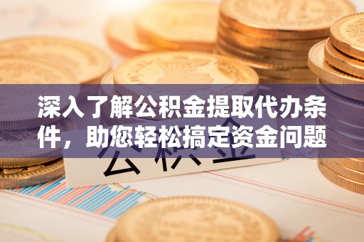 新社深入了解公积金提取代办条件，助您轻松搞定资金问题