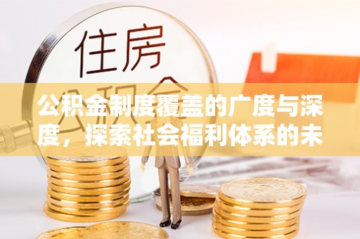 新社公积金制度覆盖的广度与深度，探索社会福利体系的未来方向