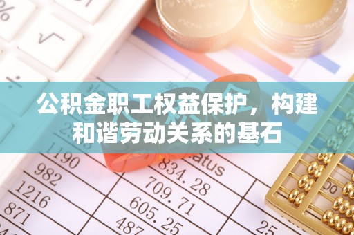 新社公积金职工权益保护，构建和谐劳动关系的基石