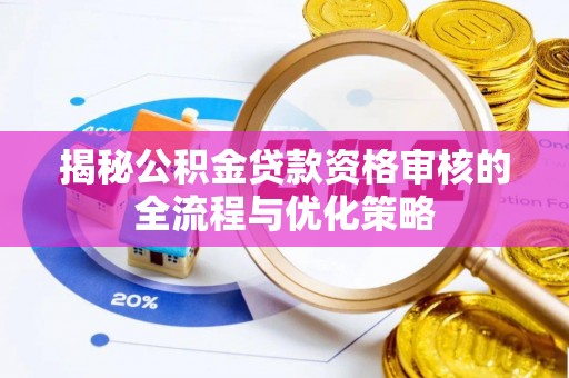 新社揭秘公积金贷款资格审核的全流程与优化策略