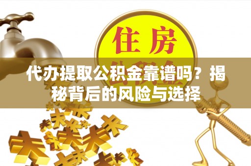 新社代办提取公积金靠谱吗？揭秘背后的风险与选择