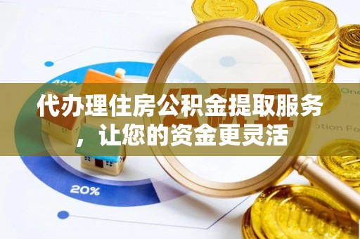 新社代办理住房公积金提取服务，让您的资金更灵活