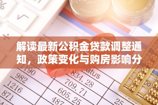 新社解读最新公积金贷款调整通知，政策变化与购房影响分析