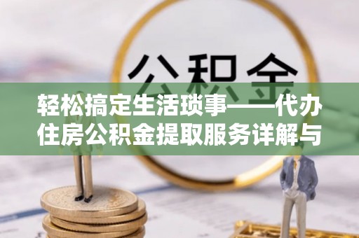 新社轻松搞定生活琐事——代办住房公积金提取服务详解与实用指南