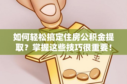 新社如何轻松搞定住房公积金提取？掌握这些技巧很重要！