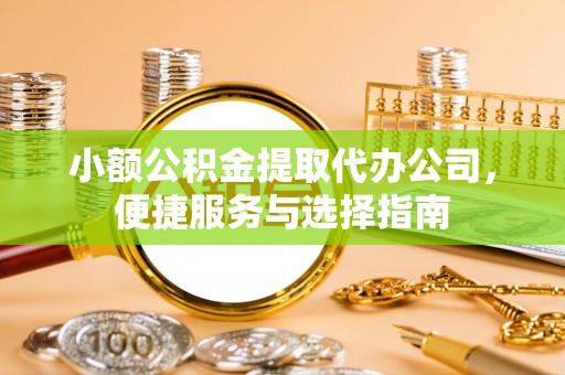 新社小额公积金提取代办公司，便捷服务与选择指南