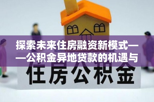 新社探索未来住房融资新模式——公积金异地贷款的机遇与挑战