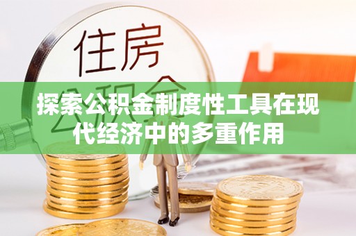 新社探索公积金制度性工具在现代经济中的多重作用