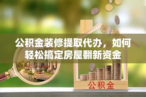 新社公积金装修提取代办，如何轻松搞定房屋翻新资金