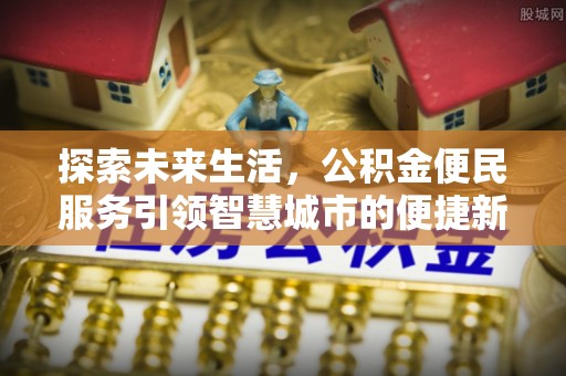 新社探索未来生活，公积金便民服务引领智慧城市的便捷新体验