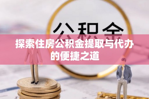 新社探索住房公积金提取与代办的便捷之道