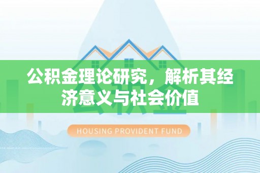 新社公积金理论研究，解析其经济意义与社会价值