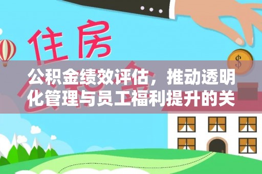 新社公积金绩效评估，推动透明化管理与员工福利提升的关键