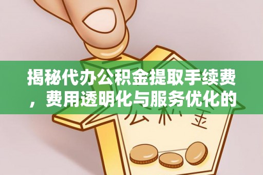 新社揭秘代办公积金提取手续费，费用透明化与服务优化的关键