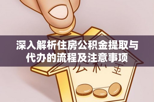 新社深入解析住房公积金提取与代办的流程及注意事项